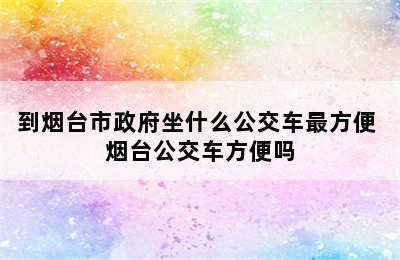 到烟台市政府坐什么公交车最方便 烟台公交车方便吗